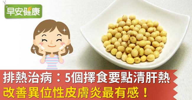 排熱治病：5個擇食要點清肝熱，改善異位性皮膚炎最有感！